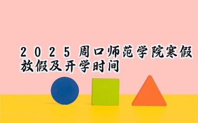 2025周口师范学院寒假放假及开学时间