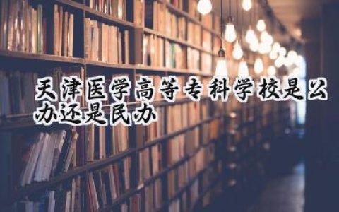 天津医学高等专科学校是公办还是民办