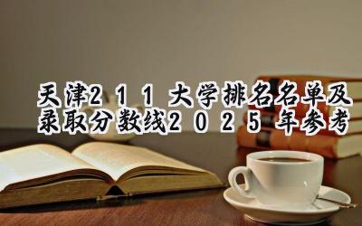 天津211大学排名名单及录取分数线（2025年参考）