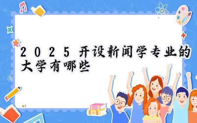 2025开设新闻学专业的大学有哪些