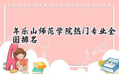 2024年乐山师范学院热门专业全国排名