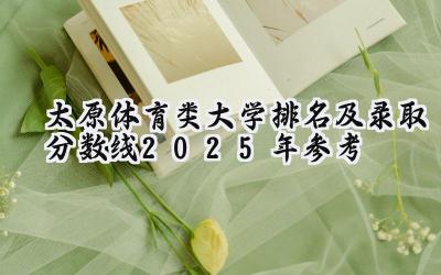 太原体育类大学排名及录取分数线（2025年参考）