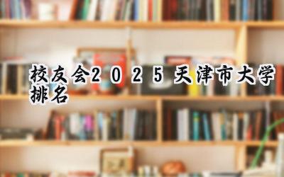 校友会2025天津市大学排名