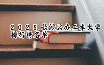 2025长沙公办二本大学排行榜名单