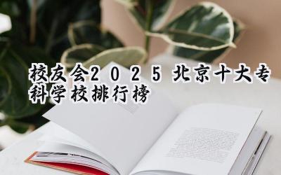 校友会2025北京十大专科学校排行榜