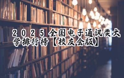 2025全国电子通讯类大学排行榜【校友会版】