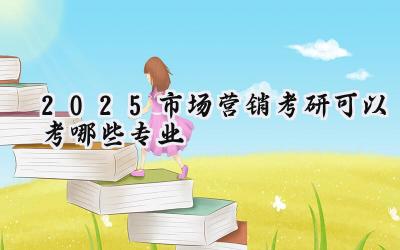 2025市场营销考研可以考哪些专业