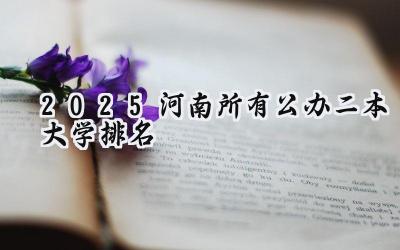 2025河南所有公办二本大学排名