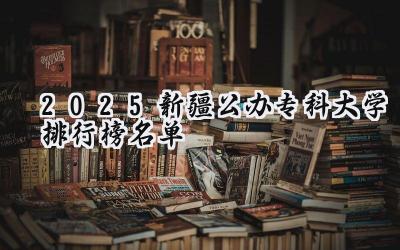 2025新疆公办专科大学排行榜名单