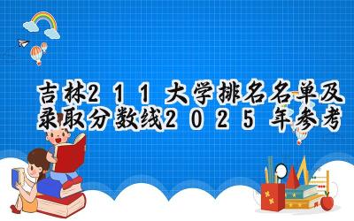 吉林211大学排名名单及录取分数线（2025年参考）