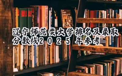 辽宁师范类大学排名及录取分数线（2025年参考）