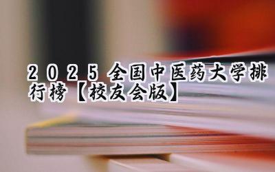 2025全国中医药大学排行榜【校友会版】