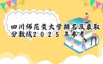 四川师范类大学排名及录取分数线（2025年参考）