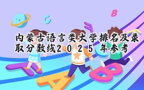 内蒙古语言类大学排名及录取分数线（2025年参考）