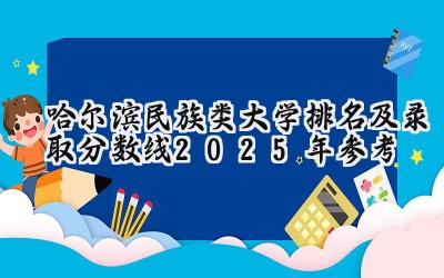 哈尔滨民族类大学排名及录取分数线（2025年参考）