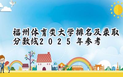 福州体育类大学排名及录取分数线（2025年参考）