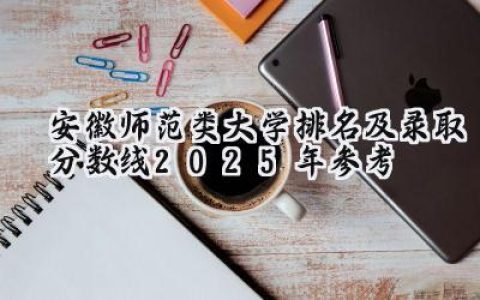 安徽师范类大学排名及录取分数线（2025年参考）