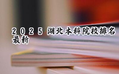 2025湖北本科院校排名最新