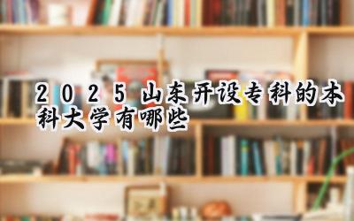 2025山东开设专科的本科大学有哪些