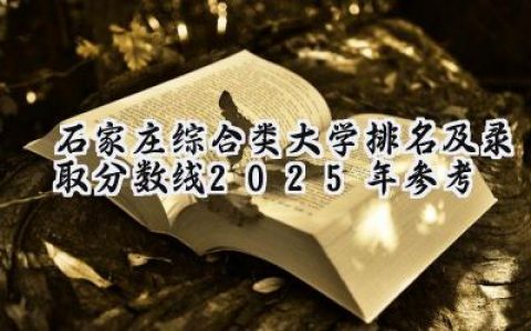 石家庄综合类大学排名及录取分数线（2025年参考）