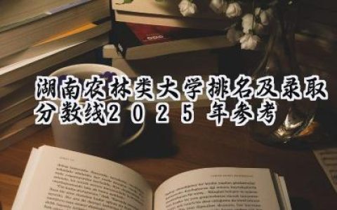 湖南农林类大学排名及录取分数线（2025年参考）