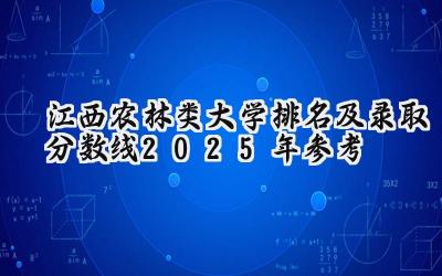 江西农林类大学排名及录取分数线（2025年参考）