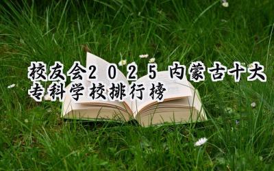 校友会2025内蒙古十大专科学校排行榜