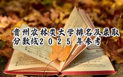 贵州农林类大学排名及录取分数线（2025年参考）