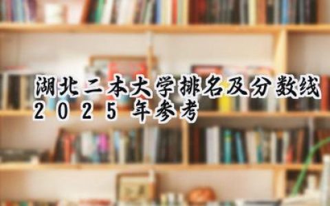 湖北二本大学排名及分数线（2025年参考）