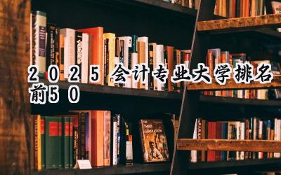 2025会计专业大学排名前50