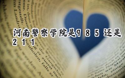 河南警察学院是985还是211