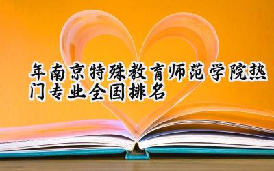 2024年南京特殊教育师范学院热门专业全国排名