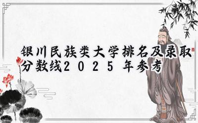 银川民族类大学排名及录取分数线（2025年参考）