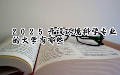 2025开设环境科学专业的大学有哪些