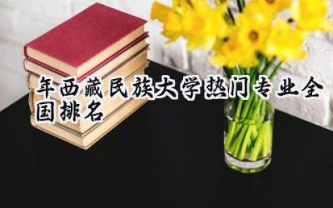 2024年西藏民族大学热门专业全国排名