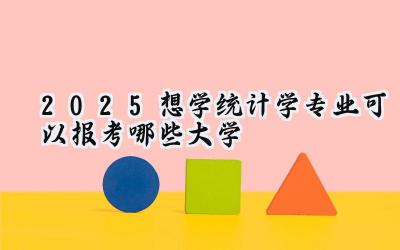 2025想学统计学专业可以报考哪些大学