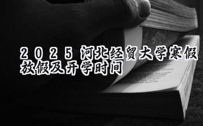 2025河北经贸大学寒假放假及开学时间