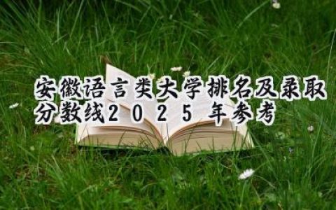 安徽语言类大学排名及录取分数线（2025年参考）