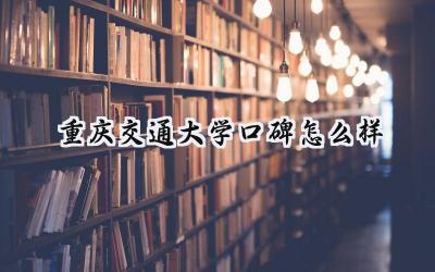 重庆交通大学口碑怎么样