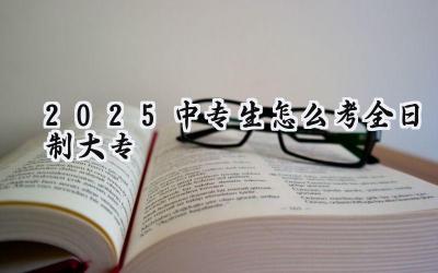 2025中专生怎么考全日制大专