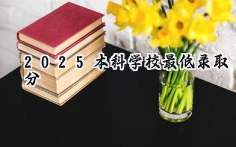 2025本科学校最低录取分