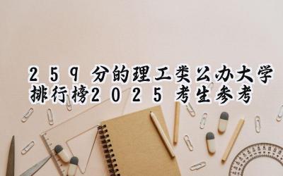 259分的理工类公办大学排行榜（2025考生参考)