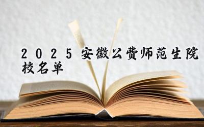 2025安徽公费师范生院校名单