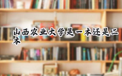 山西农业大学是一本还是二本