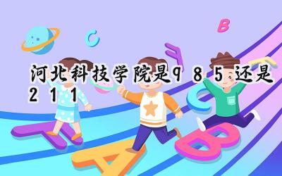 河北科技学院是985还是211