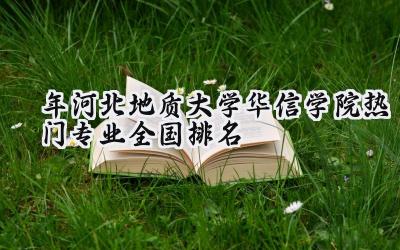 2024年河北地质大学华信学院热门专业全国排名