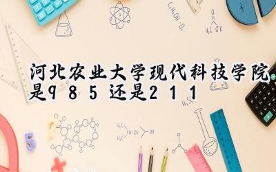 河北农业大学现代科技学院是985还是211