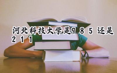 河北科技大学是985还是211