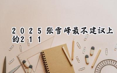 2025张雪峰最不建议上的211