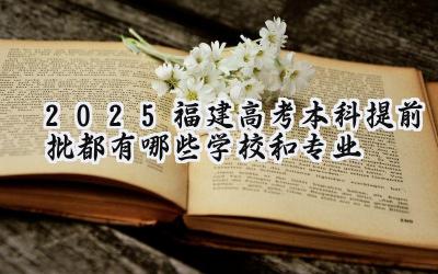 2025福建高考本科提前批都有哪些学校和专业